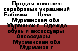 Продам комплект серебряных украшений “Бабочки“  › Цена ­ 3 000 - Мурманская обл., Мурманск г. Одежда, обувь и аксессуары » Аксессуары   . Мурманская обл.,Мурманск г.